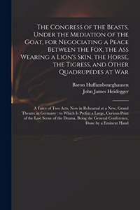 Congress of the Beasts, Under the Mediation of the Goat, for Negociating a Peace Between the Fox, the Ass Wearing a Lion's Skin, the Horse, the Tigress, and Other Quadrupedes at War