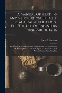 Manual Of Heating And Ventilation, In Their Practical Application, For The Use Of Engineers And Architects