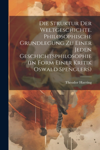 Struktur der Weltgeschichte. Philosophische Grundlegung zu einer jeden Geschichtsphilosophie (in Form einer Kritik Oswald Spenglers)