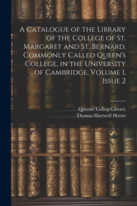 Catalogue of the Library of the College of St. Margaret and St. Bernard, Commonly Called Queen's College, in the University of Cambridge, Volume 1, issue 2
