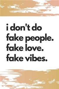 I Don't Do Fake People. Fake Love. Fake Vibes.