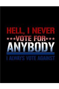 Hell, I Never ***Vote For*** Anybody I Always Vote Against