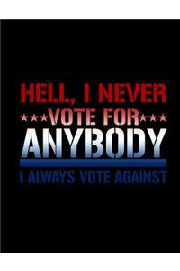 Hell, I Never ***Vote For*** Anybody I Always Vote Against