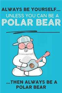 Always Be Your Self Unless You Can Be A Polar Bear Then Always Be A Polar Bear