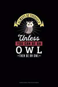 Always Be Yourself Unless You Can Be An Owl Then Be An Owl