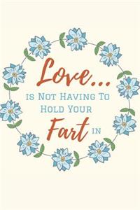 Love..is Not Having To Hold Your Fart in!