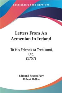 Letters From An Armenian In Ireland: To His Friends At Trebisond, Etc. (1757)