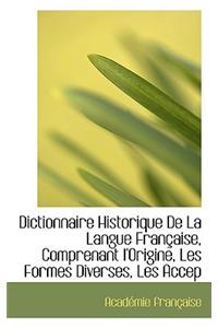 Dictionnaire Historique de la Langue Francaise, Comprenant L'Origine, Les Formes Diverses, Les Accep