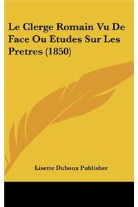 Le Clerge Romain Vu de Face Ou Etudes Sur Les Pretres (1850)