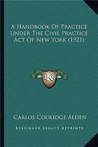 Handbook Of Practice Under The Civil Practice Act Of New York (1921)