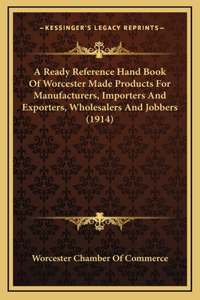 A Ready Reference Hand Book Of Worcester Made Products For Manufacturers, Importers And Exporters, Wholesalers And Jobbers (1914)