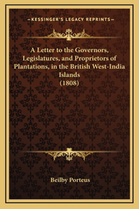 A Letter to the Governors, Legislatures, and Proprietors of Plantations, in the British West-India Islands (1808)
