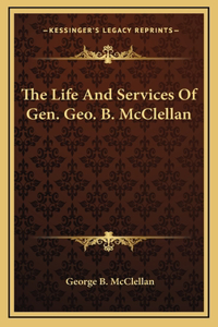 The Life And Services Of Gen. Geo. B. McClellan
