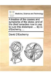 A Treatise of the Causes and Symptoms of the Stone; And of the Chief Remedies Now in Use to Cure This Distemper. ... by D. D'Escherny, ...