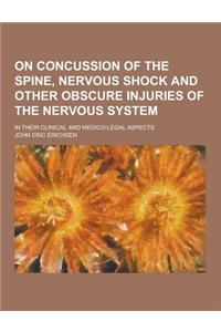 On Concussion of the Spine, Nervous Shock and Other Obscure Injuries of the Nervous System; In Their Clinical and Medico-Legal Aspects