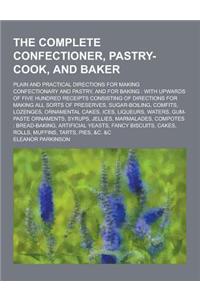 The Complete Confectioner, Pastry-Cook, and Baker; Plain and Practical Directions for Making Confectionary and Pastry, and for Baking: With Upwards of