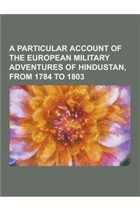A Particular Account of the European Military Adventures of Hindustan, from 1784 to 1803