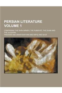 Persian Literature; Comprising the Shah Nameh, the Rubaiyat, the Divan and the Gulistan Volume 1