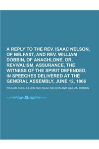 A Reply to the REV. Isaac Nelson, of Belfast, and REV. William Dobbin, of Anaghlone, Or, Revivalism, Assurance, the Witness of the Spirit Defended,