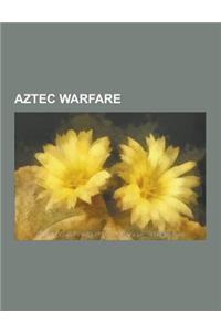 Aztec Warfare: Battles Involving the Aztec Empire, Spanish Conquest of the Aztec Empire, Fall of Tenochtitlan, Atlatl, Macuahuitl, Fl