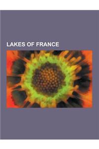 Lakes of France: Glacial Lakes of France, Lakes of Alsace, Lakes of Aquitaine, Lakes of Auvergne, Lakes of Brittany, Lakes of Burgundy,