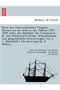 Reise Der O Sterreichischen Fregatte Novara Um Die Erde in Den Jahren 1857-1859 Unter Den Befehlen Des Commodore B. Von Wu Llerstorf-Urbair. (Physikalische Und Geognostische Erinnerungen Von A. V. Humboldt.) the Drawings by J. Selleny.