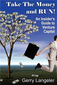 Take the Money and Run! an Insider's Guide to Venture Capital