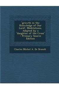 'Growth in the Knowledge of Our Lord', Meditations, Adapted by a 'Daughter of the Cross'