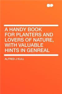 A Handy Book for Planters and Lovers of Nature, with Valuable Hints in Genreal