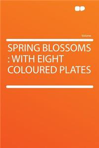 Spring Blossoms: With Eight Coloured Plates