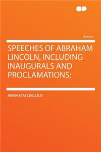 Speeches of Abraham Lincoln, Including Inaugurals and Proclamations;