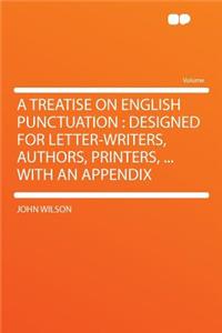 A Treatise on English Punctuation: Designed for Letter-Writers, Authors, Printers, ... with an Appendix