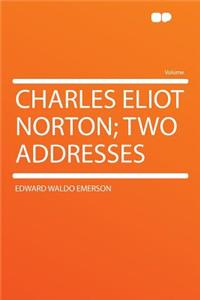 Charles Eliot Norton; Two Addresses