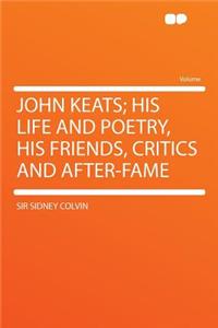 John Keats; His Life and Poetry, His Friends, Critics and After-Fame
