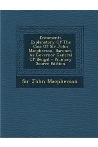 Documents Explanatory of the Case of Sir John MacPherson, Baronet, as Governor General of Bengal