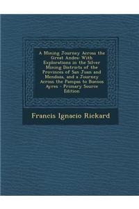 A Mining Journey Across the Great Andes: With Explorations in the Silver Mining Districts of the Provinces of San Juan and Mendoza, and a Journey Acro