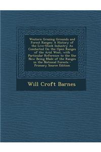 Western Grazing Grounds and Forest Ranges: A History of the Live-Stock Industry as Conducted on the Open Ranges of the Arid West, with Particular Refe