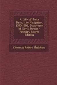 A Life of John Davis, the Navigator, 1550-1605, Discoverer of Davis Straits