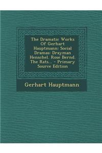 The Dramatic Works of Gerhart Hauptmann: Social Dramas: Drayman Henschel. Rose Bernd. the Rats...