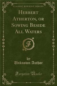 Herbert Atherton, or Sowing Beside All Waters (Classic Reprint)