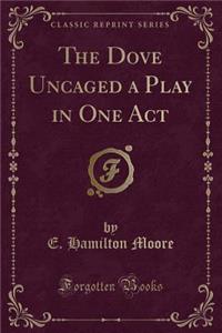 The Dove Uncaged a Play in One Act (Classic Reprint)
