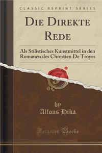 Die Direkte Rede: ALS Stilistisches Kunstmittel in Den Romanen Des Chrestien de Troyes (Classic Reprint)