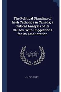 Political Standing of Irish Catholics in Canada; a Critical Analysis of its Causes, With Suggestions for its Amelioration