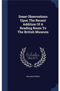 Some Observations Upon The Recent Addition Of A Reading Room To The British Museum