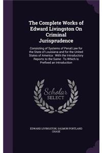 The Complete Works of Edward Livingston on Criminal Jurisprudence