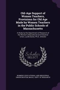 Old-Age Support of Women Teachers, Provisions for Old Age Made by Women Teachers in the Public Schools of Massachusetts