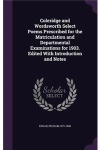 Coleridge and Wordsworth Select Poems Prescribed for the Matriculation and Departmental Examinations for 1903. Edited With Introduction and Notes