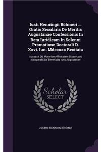 Iusti Henningii Bohmeri ... Oratio Secularis de Meritis Augustanae Confessionis in Rem Iuridicam in Solenni Promotione Doctorali D. XXVI. Iun. MDCCXXX Recitata