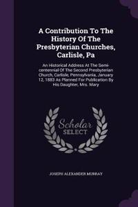 Contribution To The History Of The Presbyterian Churches, Carlisle, Pa