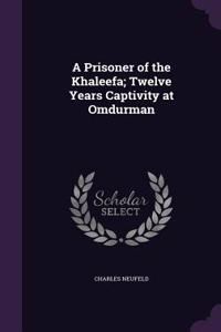 A Prisoner of the Khaleefa; Twelve Years Captivity at Omdurman